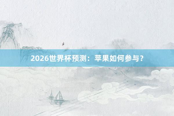 2026世界杯预测：苹果如何参与？