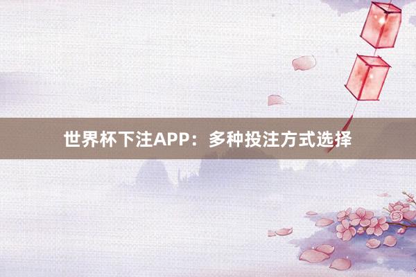 世界杯下注APP：多种投注方式选择