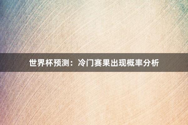 世界杯预测：冷门赛果出现概率分析