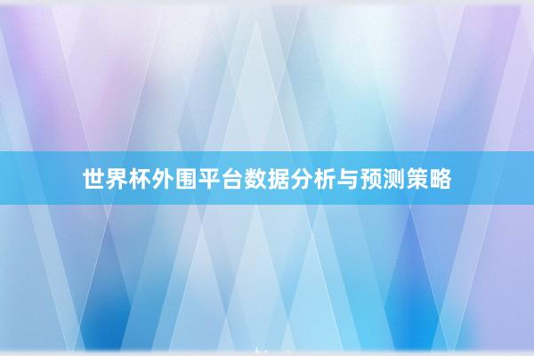 世界杯外围平台数据分析与预测策略