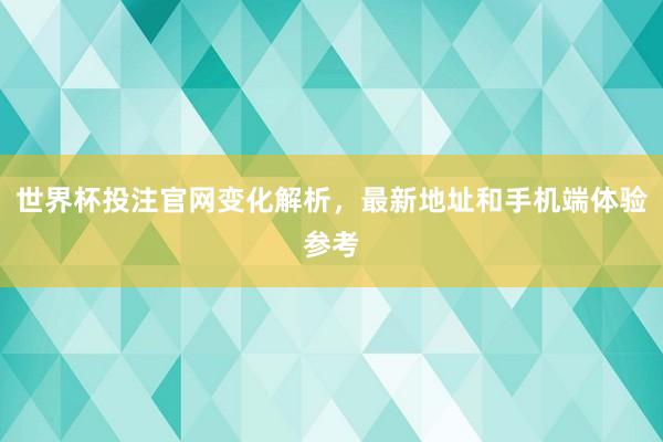 世界杯投注官网变化解析，最新地址和手机端体验参考