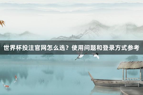 世界杯投注官网怎么选？使用问题和登录方式参考