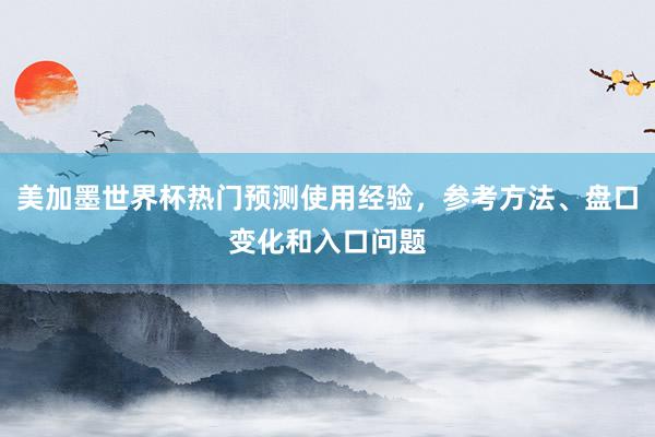 美加墨世界杯热门预测使用经验，参考方法、盘口变化和入口问题