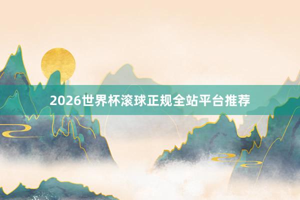 2026世界杯滚球正规全站平台推荐