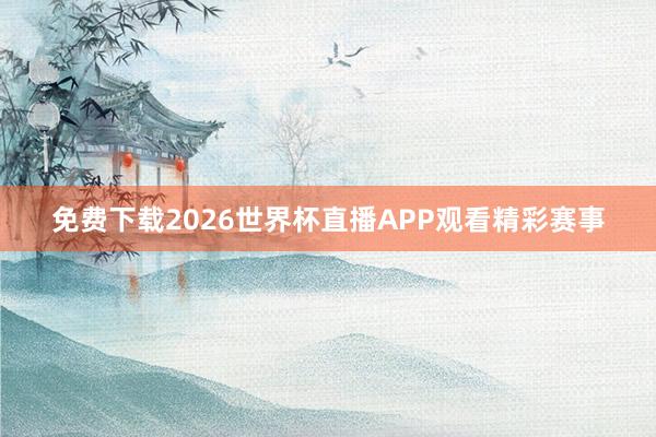 免费下载2026世界杯直播APP观看精彩赛事