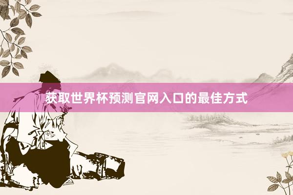 获取世界杯预测官网入口的最佳方式