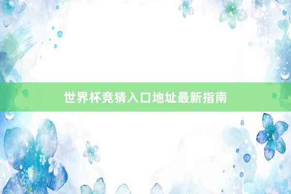 世界杯竞猜入口地址最新指南
