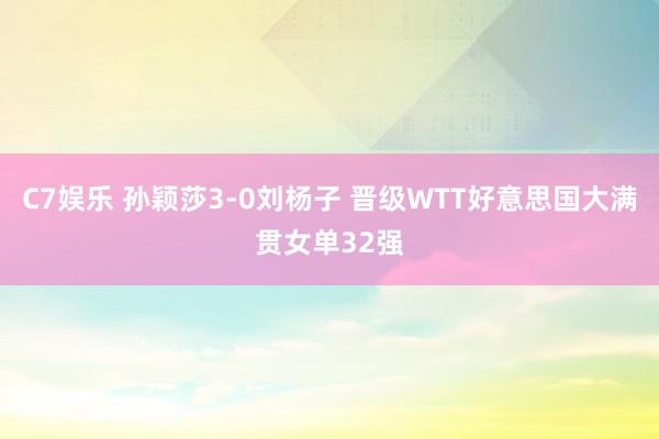 C7娱乐 孙颖莎3-0刘杨子 晋级WTT好意思国大满贯女单32强
