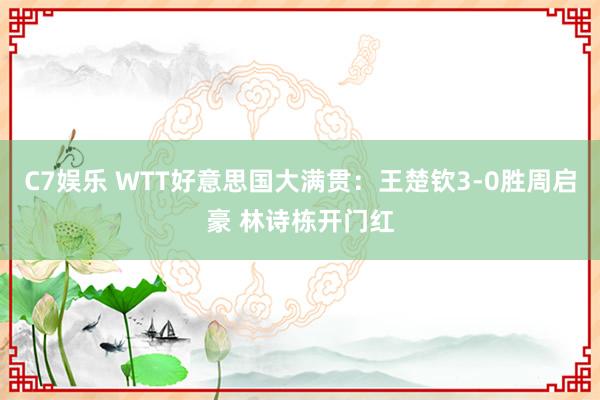 C7娱乐 WTT好意思国大满贯：王楚钦3-0胜周启豪 林诗栋开门红