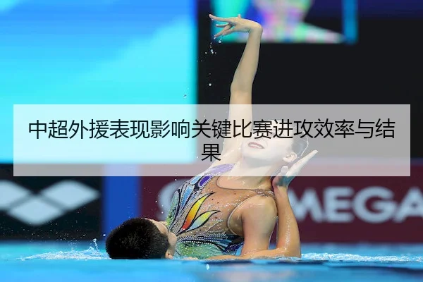中超外援表现影响关键比赛进攻效率与结果